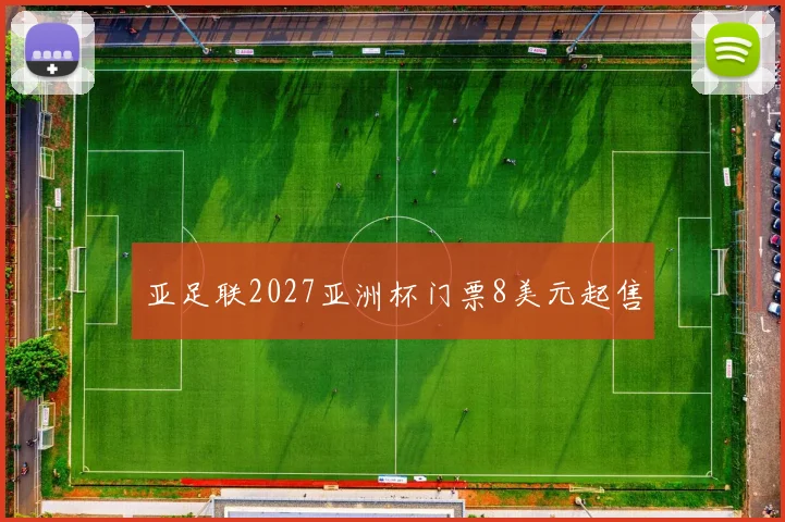 亚足联2027亚洲杯门票8美元起售