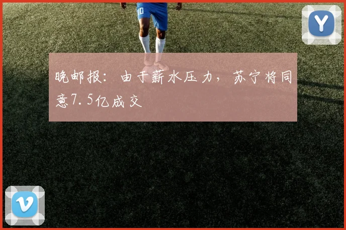 晚邮报：由于薪水压力，苏宁将同意7.5亿成交