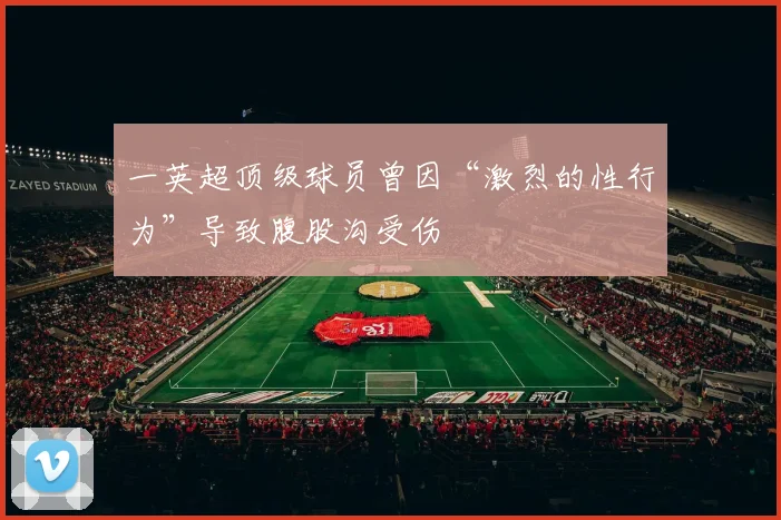 一英超顶级球员曾因“激烈的性行为”导致腹股沟受伤