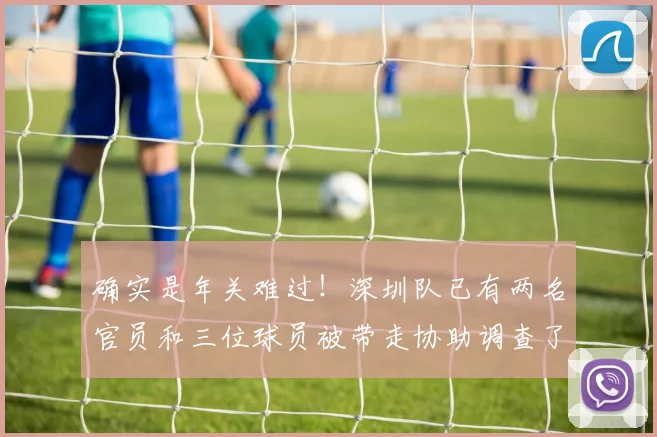 确实是年关难过！深圳队已有两名官员和三位球员被带走协助调查了