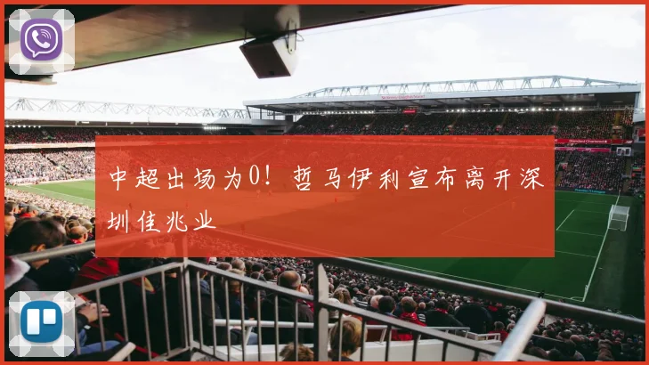 中超出场为0！哲马伊利宣布离开深圳佳兆业