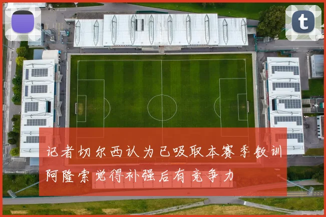 记者切尔西认为已吸取本赛季教训阿隆索觉得补强后有竞争力