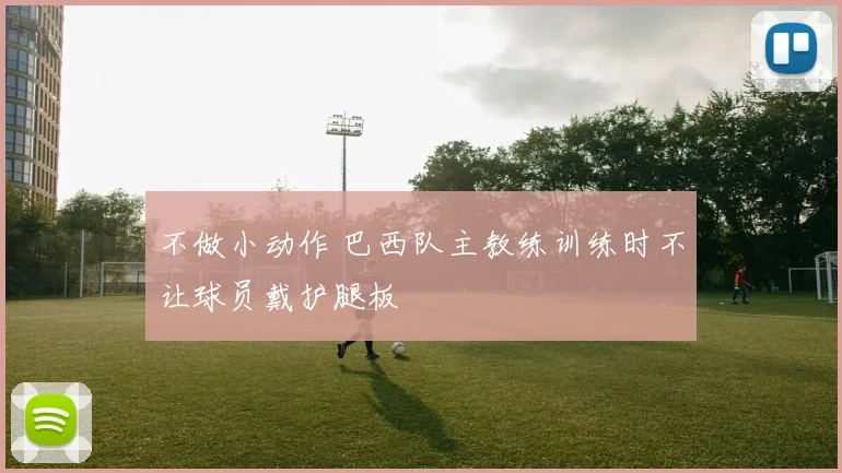 不做小动作 巴西队主教练训练时不让球员戴护腿板