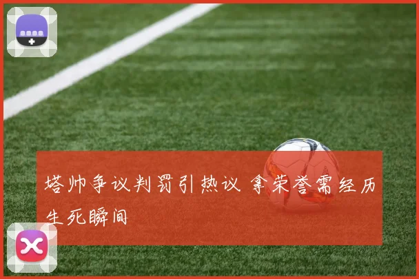 塔帅争议判罚引热议 拿荣誉需经历生死瞬间