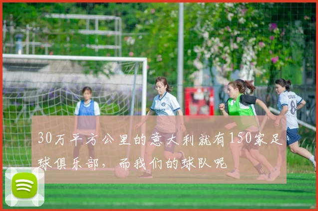 30万平方公里的意大利就有150家足球俱乐部，而我们的球队呢