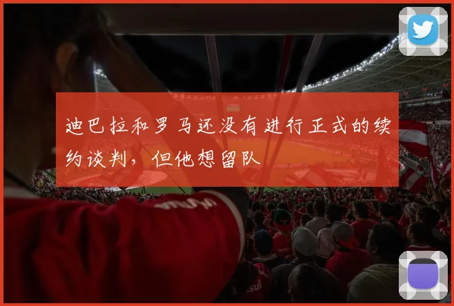 迪巴拉和罗马还没有进行正式的续约谈判，但他想留队