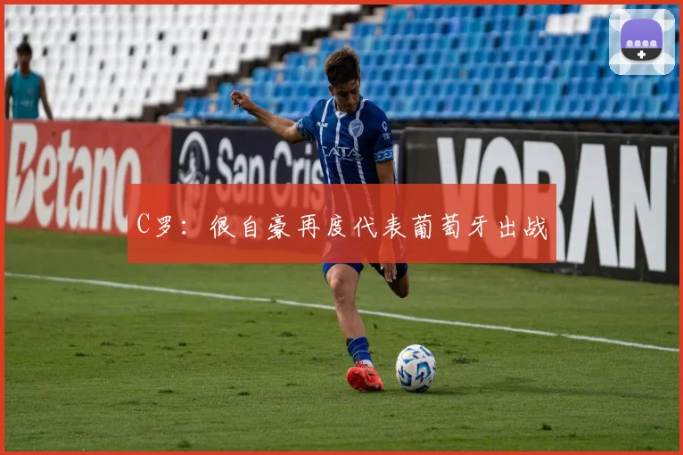 C罗：很自豪再度代表葡萄牙出战