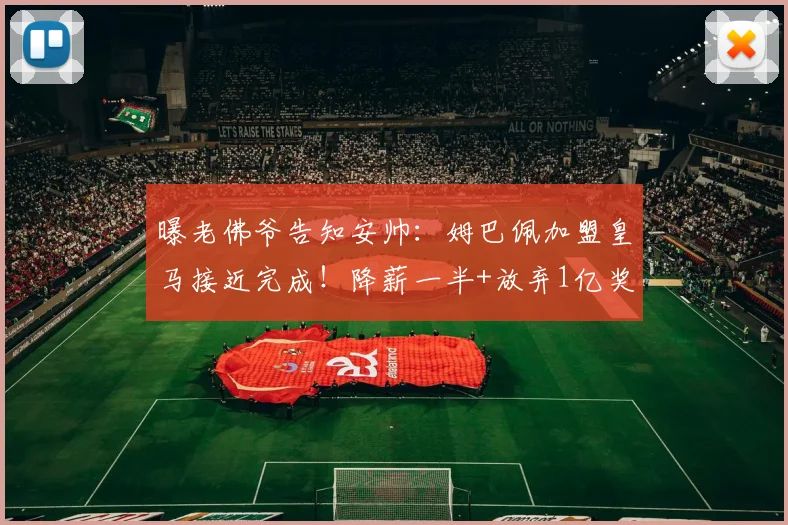 曝老佛爷告知安帅：姆巴佩加盟皇马接近完成！降薪一半+放弃1亿奖金