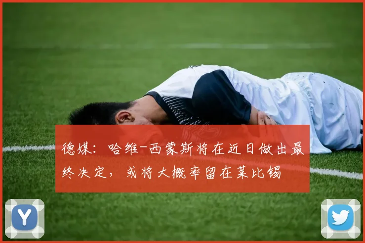 德媒：哈维-西蒙斯将在近日做出最终决定，或将大概率留在莱比锡