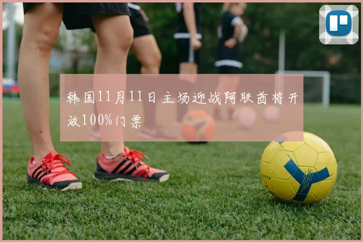 韩国11月11日主场迎战阿联酋将开放100%门票