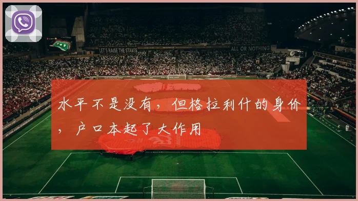 水平不是没有，但格拉利什的身价，户口本起了大作用