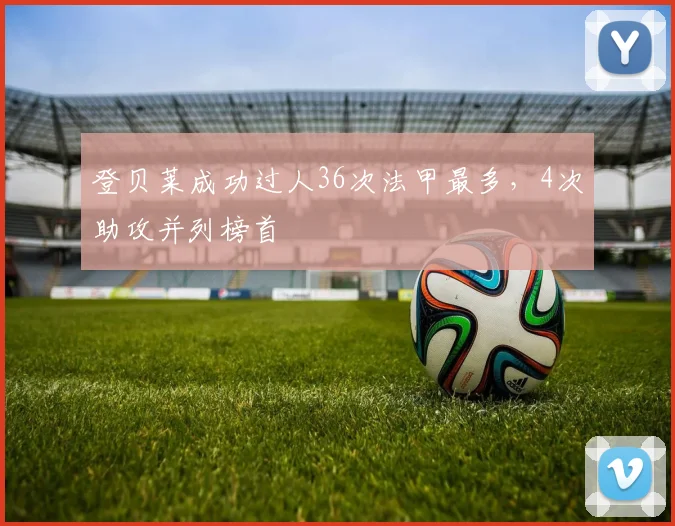 登贝莱成功过人36次法甲最多，4次助攻并列榜首