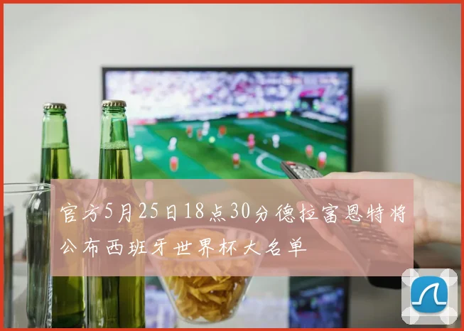 官方5月25日18点30分德拉富恩特将公布西班牙世界杯大名单