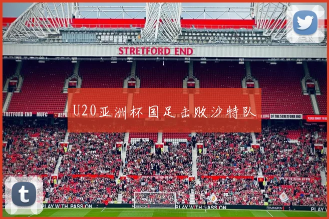 U20亚洲杯国足击败沙特队
