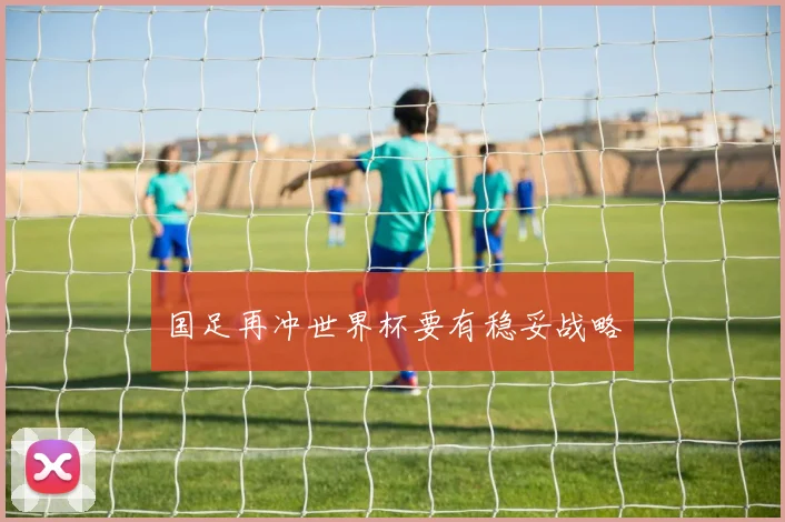 国足再冲世界杯要有稳妥战略