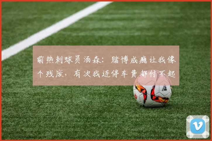 前热刺球员汤森：赌博成瘾让我像个残废，有次我连停车费都付不起