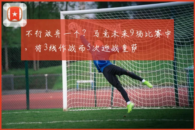 不行放弃一个？马竞未来9场比赛中，将3线作战而5次迎战皇萨