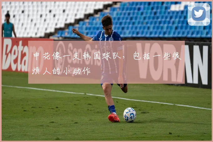 申花像一支韩国球队，包括一些很烦人的小动作